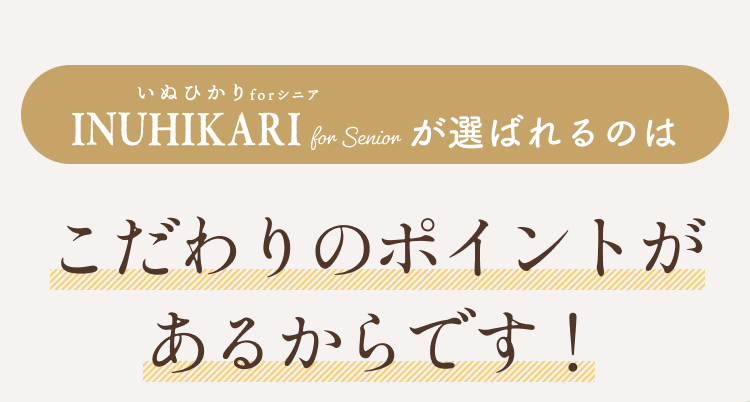 INUHIKARI for Senior（いぬひかりシニア）が選ばれるのはこだわりのポイントがあるからです！│いぬひかりシニア