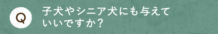 子犬やシニア犬にも与えていいですか？
