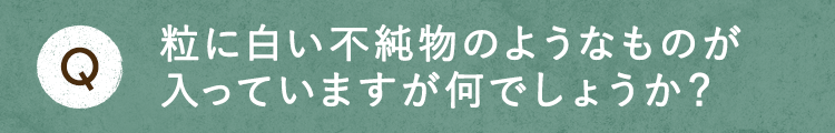 粒に白い不純物のようなものが入っていますが何でしょうか？