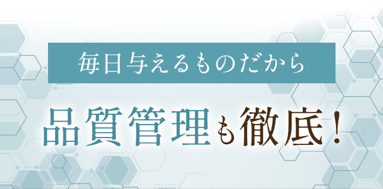 毎日与えるものだから品質管理も徹底！